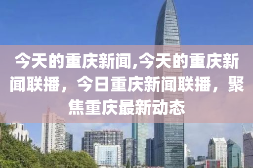 新闻联播最新报道，时事热点聚焦，最新资讯传递